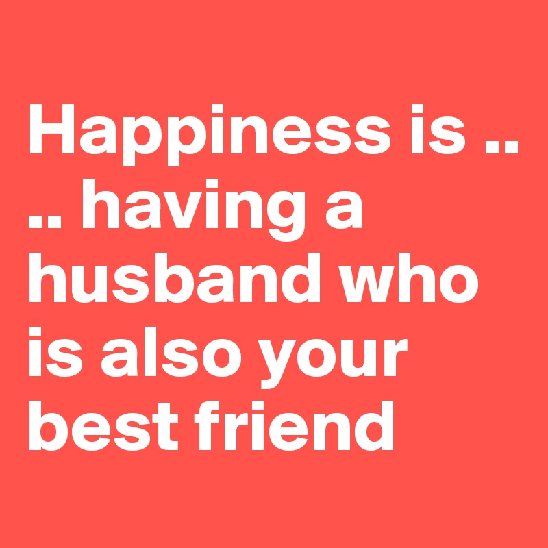 Happiness Is Having A Husband Who Is Also Your Best Friend Post By Babs 77 On Boldomatic