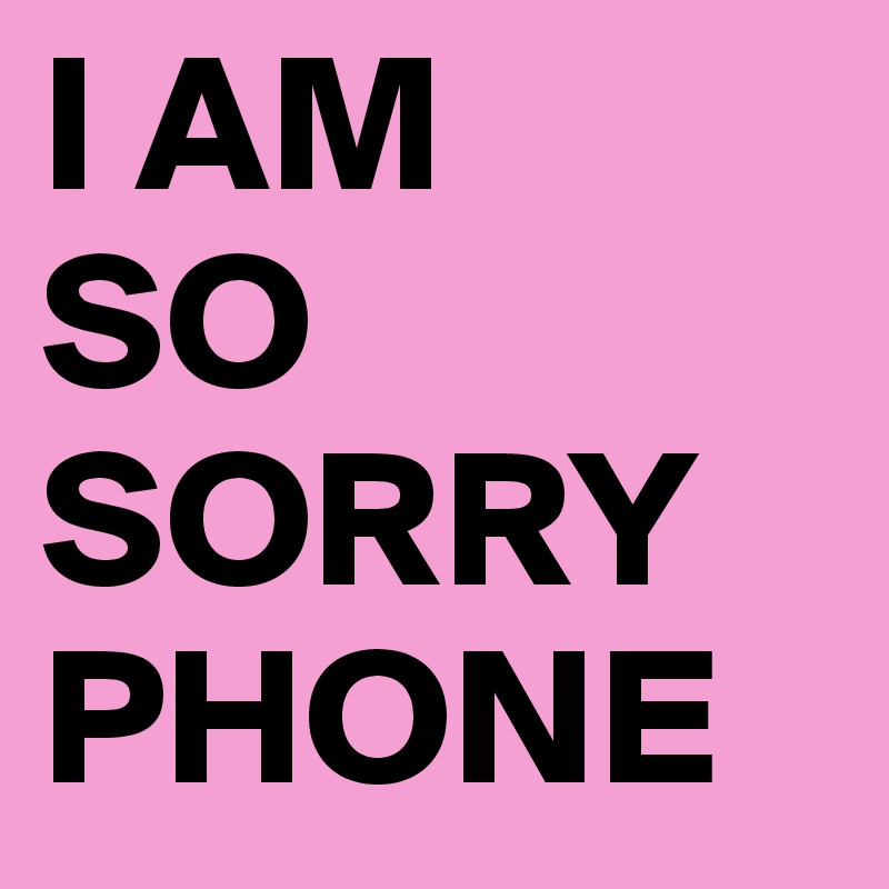 I AM
SO SORRY PHONE