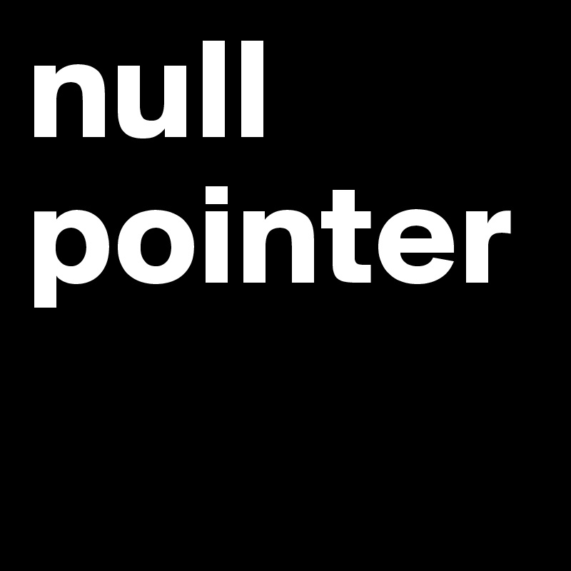 null
pointer