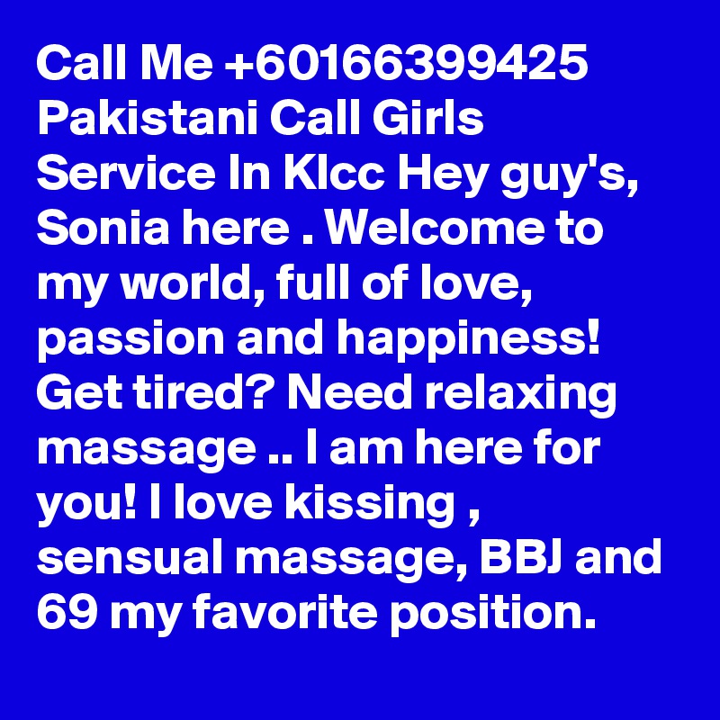 Call Me +60166399425 Pakistani Call Girls Service In Klcc Hey guy's, Sonia here . Welcome to my world, full of love, passion and happiness! Get tired? Need relaxing massage .. I am here for you! I love kissing , sensual massage, BBJ and 69 my favorite position.