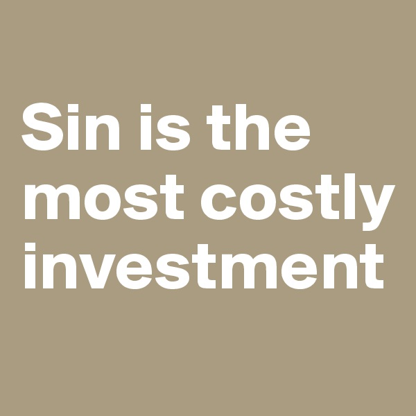 
Sin is the most costly investment
