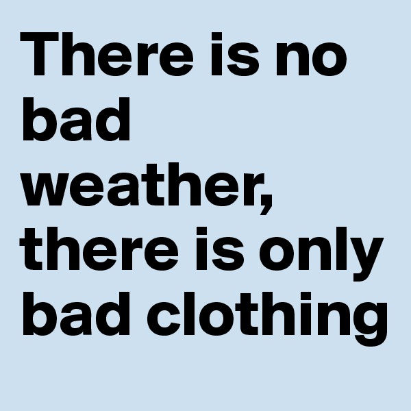There is no bad weather, there is only bad clothing
