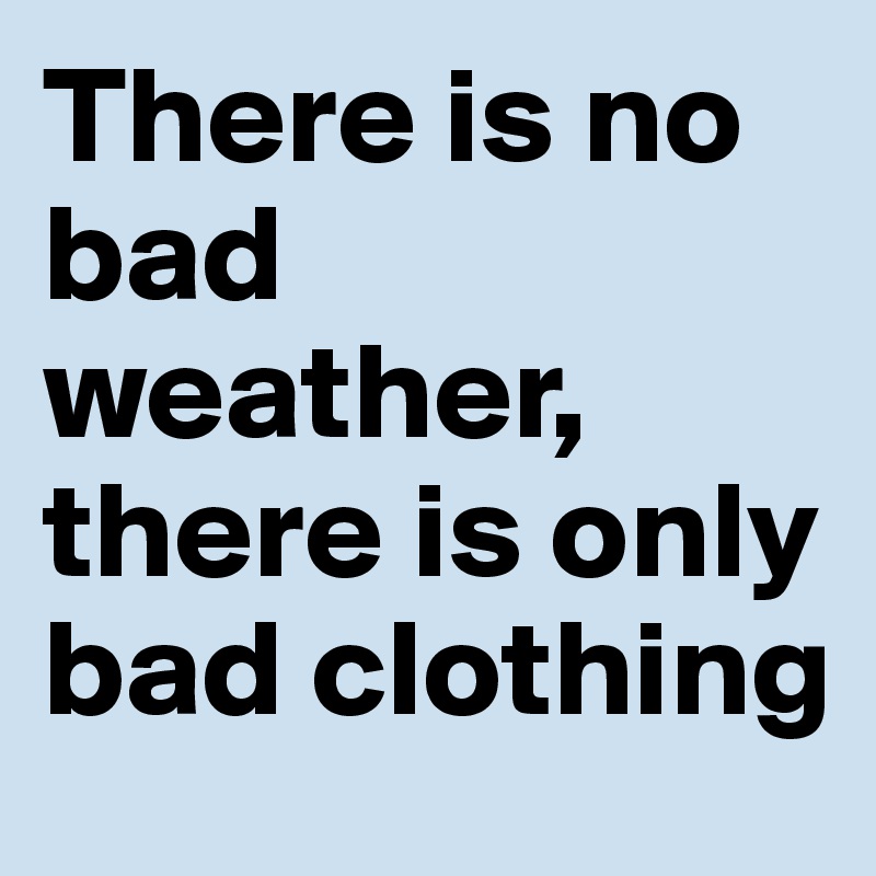 There is no bad weather, there is only bad clothing