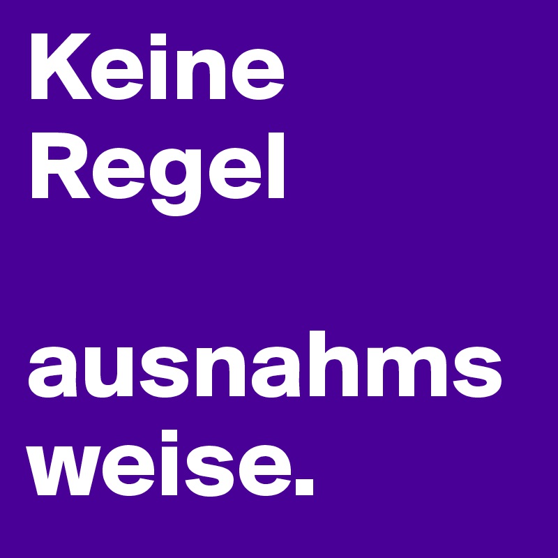 Keine Regel

ausnahmsweise. 