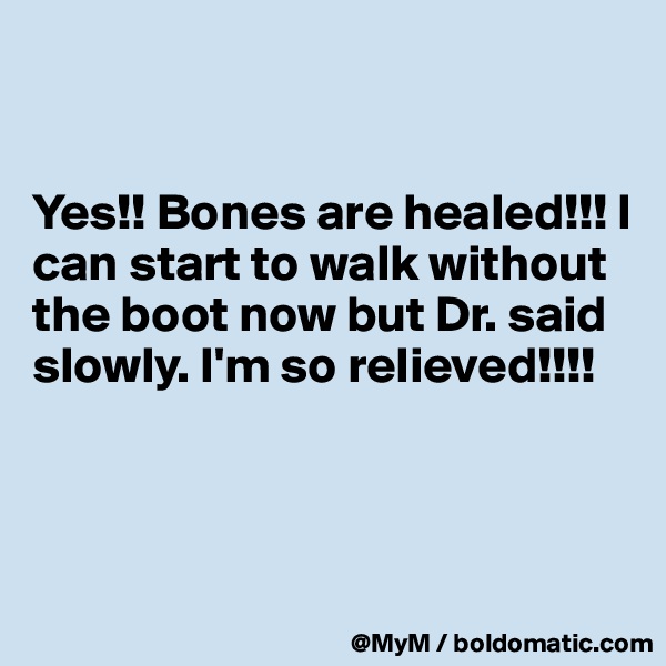 


Yes!! Bones are healed!!! I can start to walk without the boot now but Dr. said slowly. I'm so relieved!!!!



