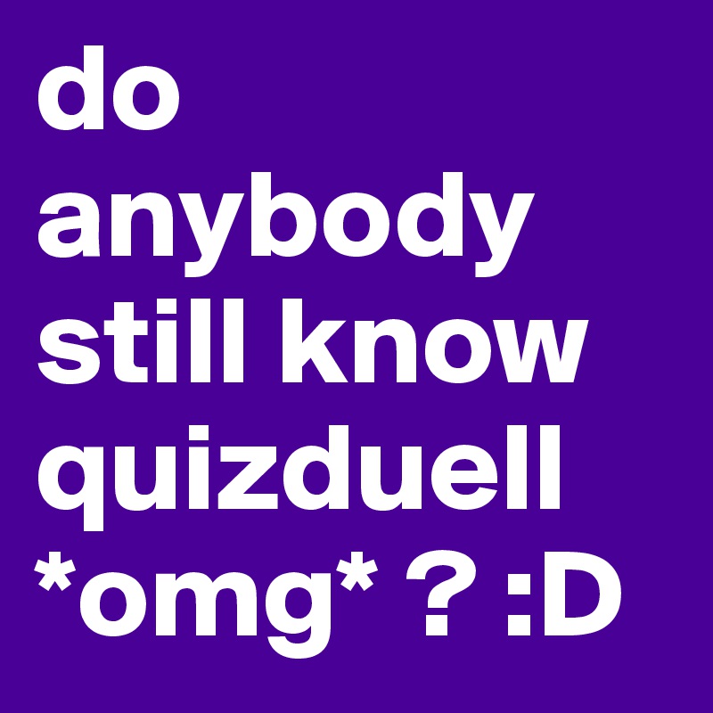 do anybody still know quizduell *omg* ? :D