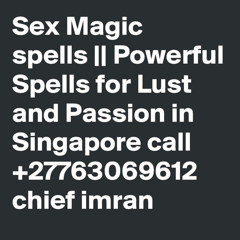 Sex Magic spells || Powerful Spells for Lust and Passion in Singapore call +27763069612 chief imran
