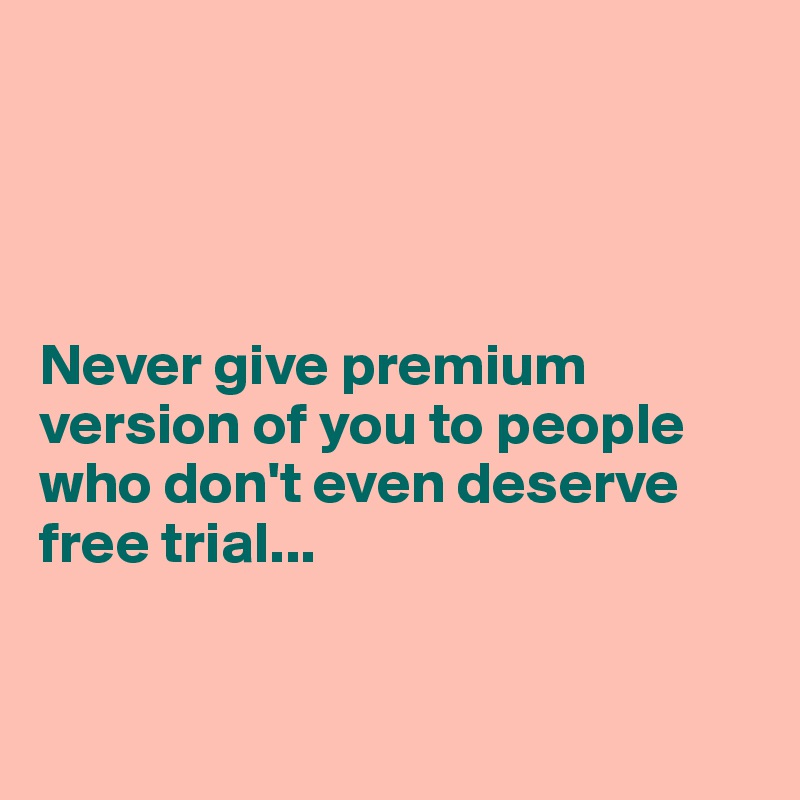 




Never give premium version of you to people who don't even deserve free trial...


