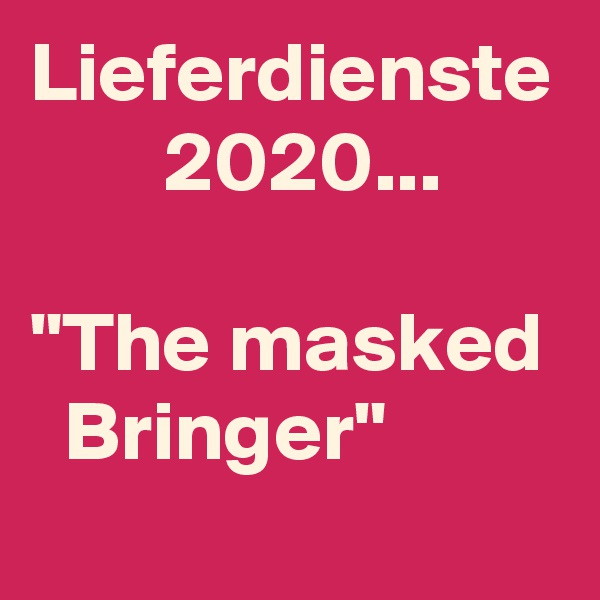 Lieferdienste
        2020...

"The masked
  Bringer"
