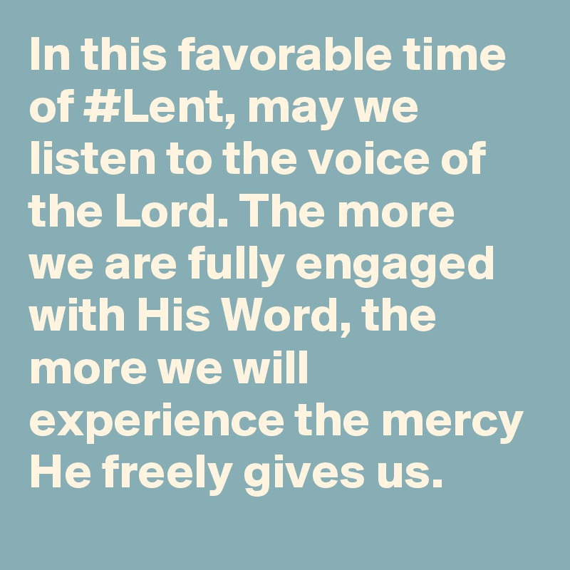 In this favorable time of #Lent, may we listen to the voice of the Lord. The more we are fully engaged with His Word, the more we will experience the mercy He freely gives us.