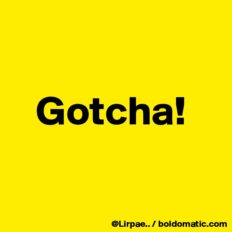 

   Gotcha!

