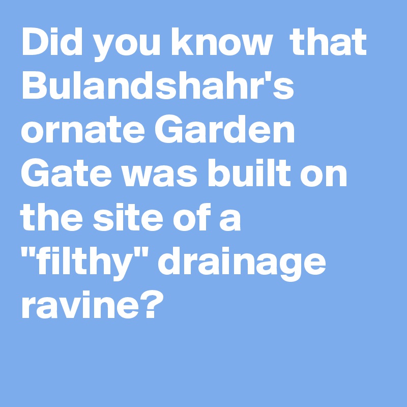 Did you know  that Bulandshahr's ornate Garden Gate was built on the site of a "filthy" drainage ravine?