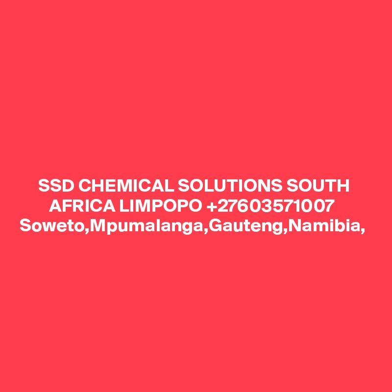 SSD CHEMICAL SOLUTIONS SOUTH AFRICA LIMPOPO +27603571007 
Soweto,Mpumalanga,Gauteng,Namibia, 