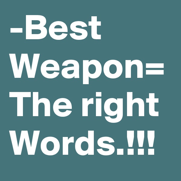 -Best Weapon=
The right Words.!!!