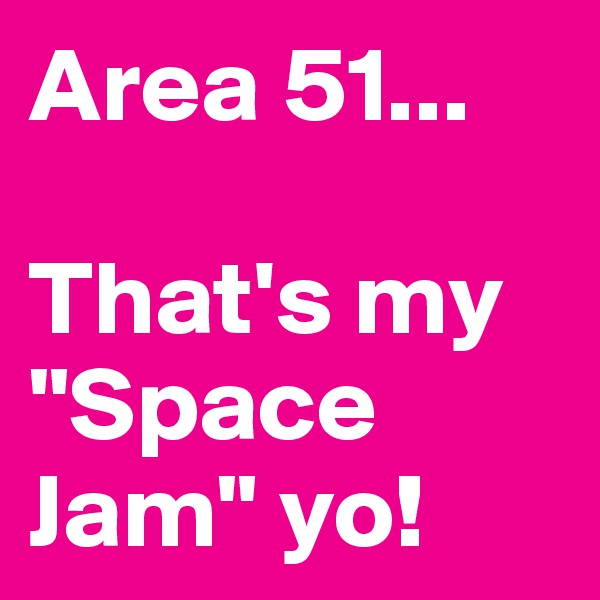 Area 51...

That's my "Space Jam" yo!