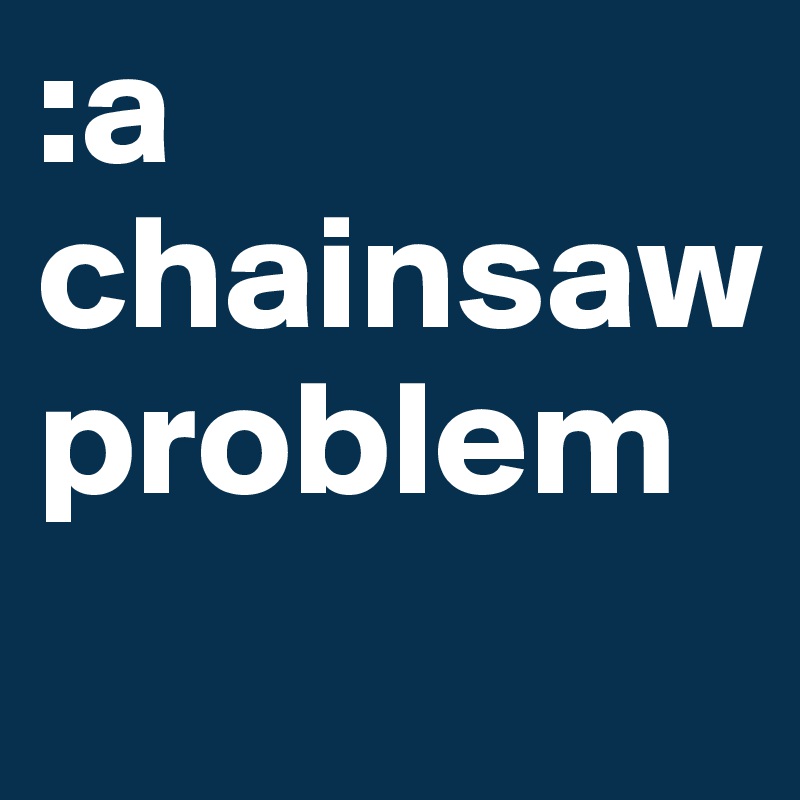 :a chainsaw problem
