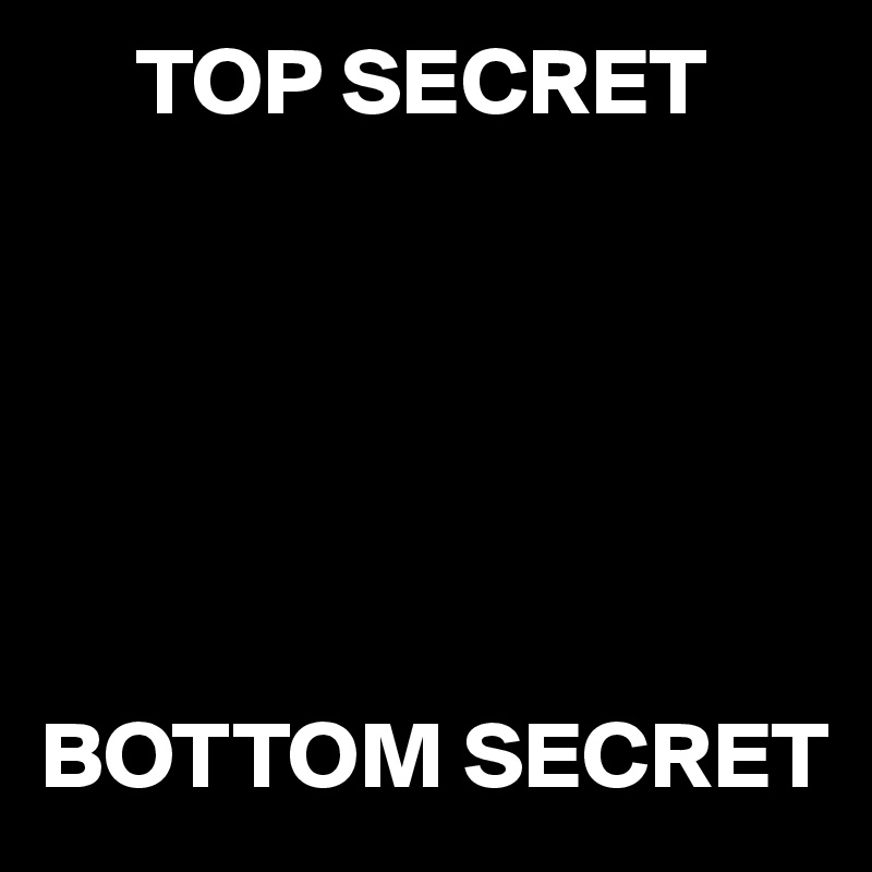      TOP SECRET






BOTTOM SECRET