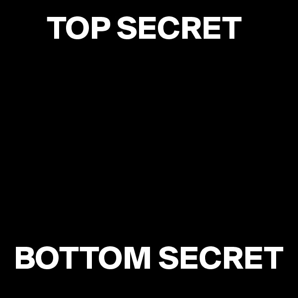      TOP SECRET






BOTTOM SECRET