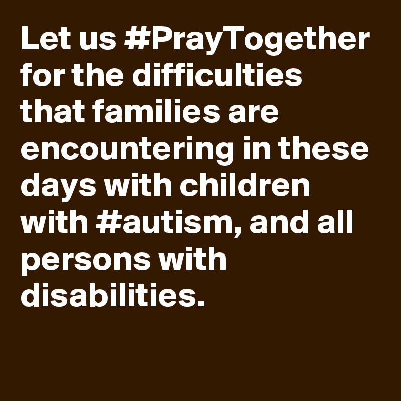 Let us #PrayTogether for the difficulties that families are encountering in these days with children with #autism, and all persons with disabilities.