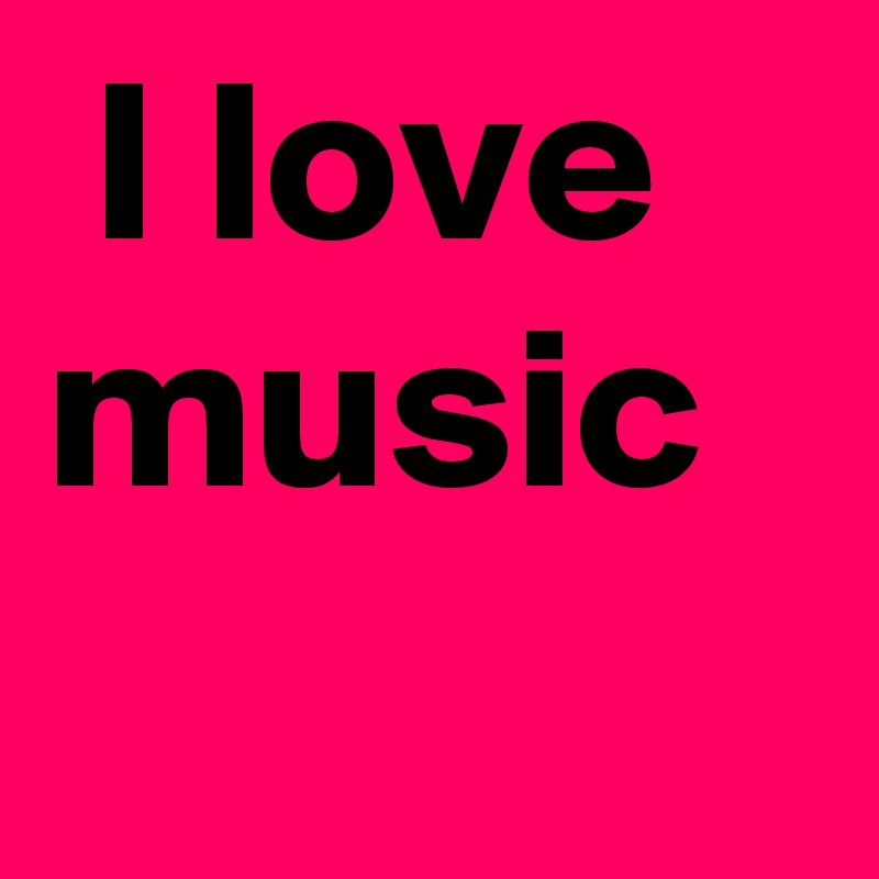  I love music
