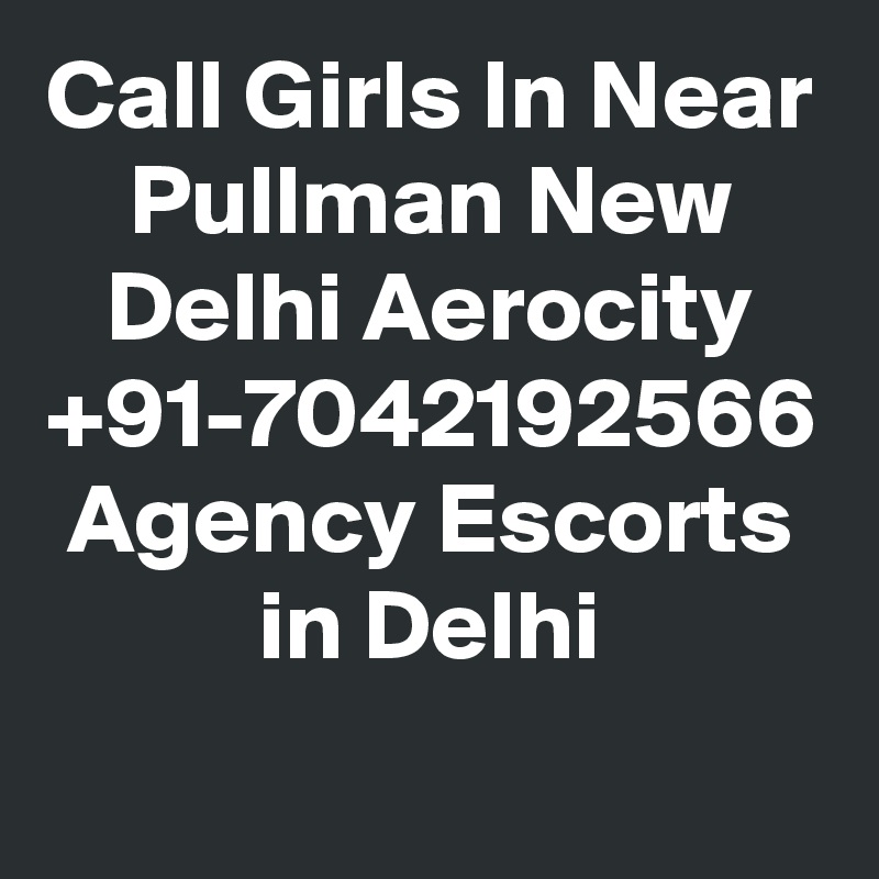 Call Girls In Near Pullman New Delhi Aerocity +91-7042192566 Agency Escorts in Delhi

