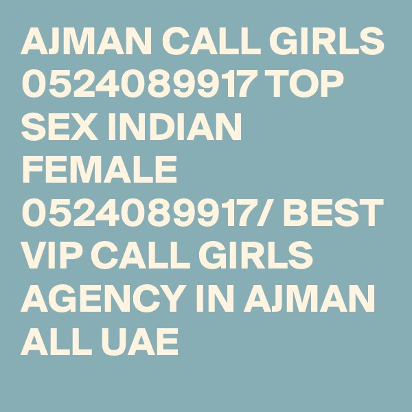 AJMAN CALL GIRLS 0524089917 TOP SEX INDIAN FEMALE 0524089917/ BEST VIP CALL GIRLS AGENCY IN AJMAN ALL UAE 