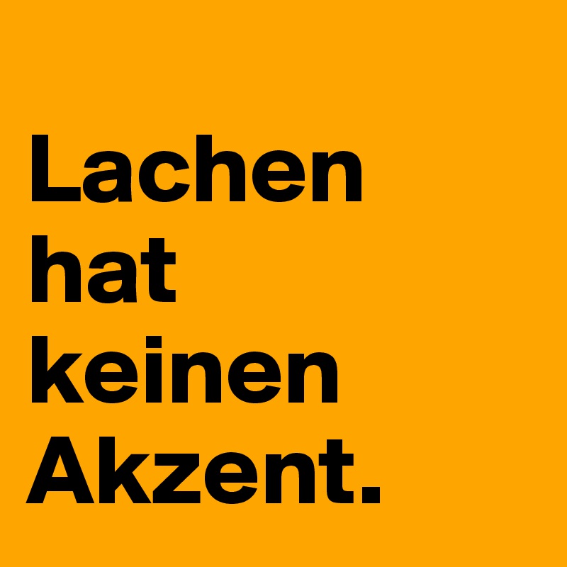 
Lachen
hat
keinen
Akzent.