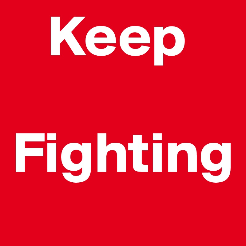    Keep 
 Fighting