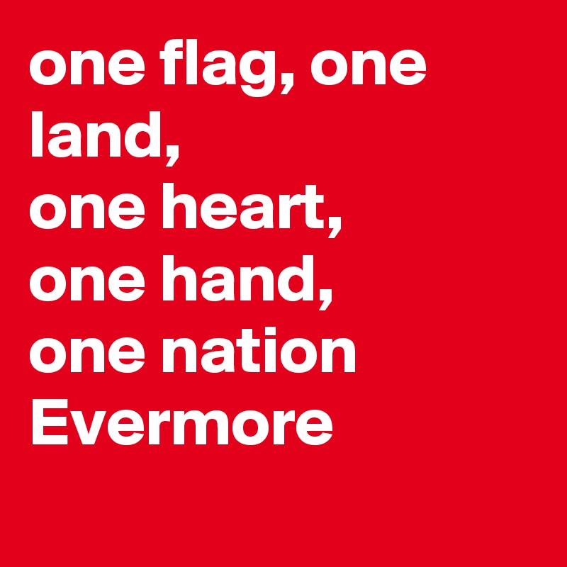 one flag, one land,
one heart,
one hand,
one nation
Evermore 
