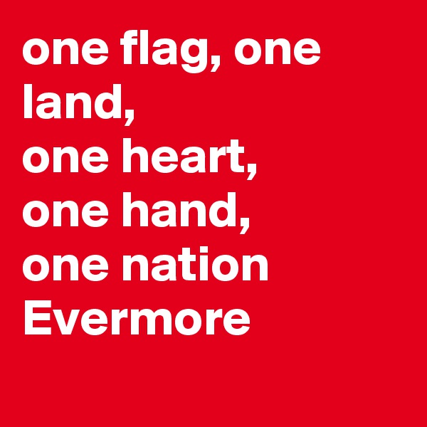 one flag, one land,
one heart,
one hand,
one nation
Evermore 
