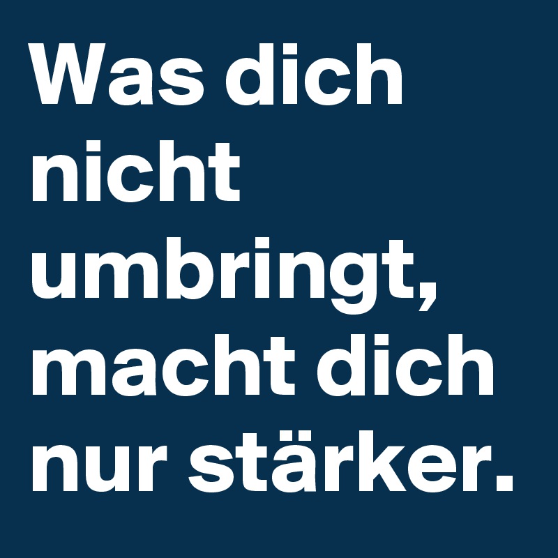 Was dich nicht umbringt, macht dich nur stärker. Post by kupferrot on