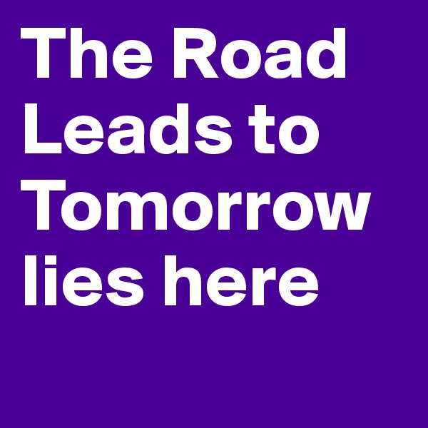 The Road Leads to Tomorrow lies here
