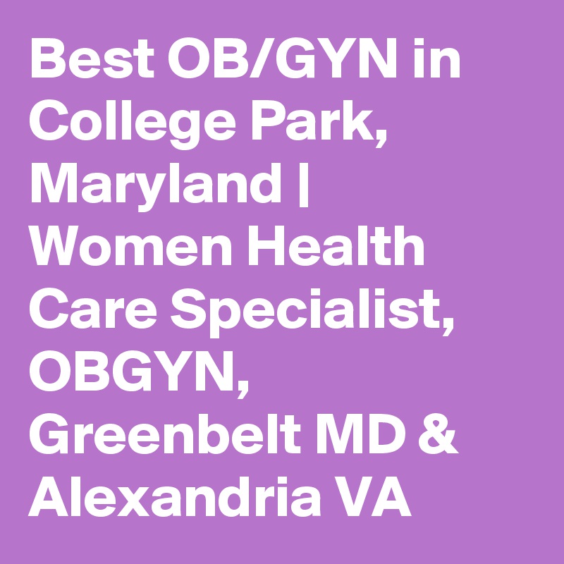 Best OB/GYN in College Park, Maryland | Women Health Care Specialist, OBGYN, Greenbelt MD & Alexandria VA