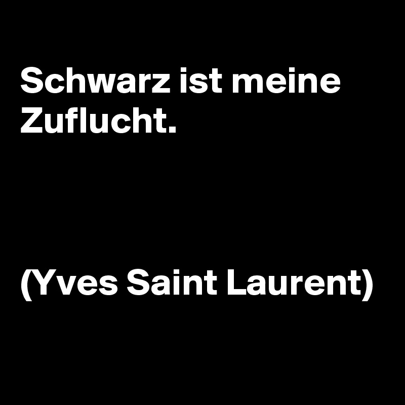 
Schwarz ist meine Zuflucht.



(Yves Saint Laurent)
