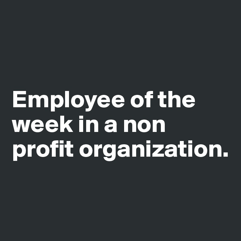 


Employee of the week in a non profit organization.

