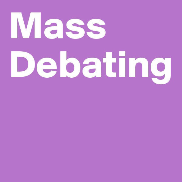 Mass
Debating

