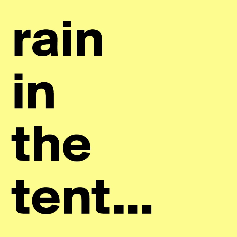 rain 
in 
the 
tent...
