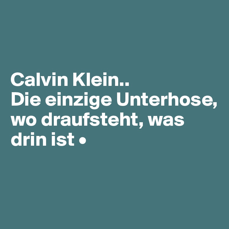 


Calvin Klein..
Die einzige Unterhose,
wo draufsteht, was drin ist •


