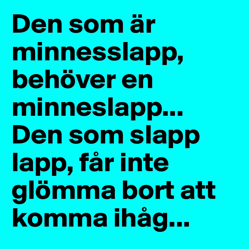 Den som är minnesslapp, behöver en minneslapp... Den som slapp lapp, får inte glömma bort att komma ihåg...