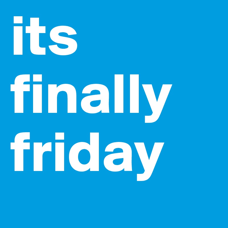 its finally friday