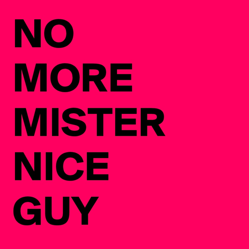 NO
MORE
MISTER
NICE
GUY