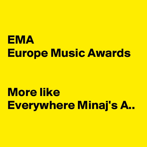

EMA
Europe Music Awards


More like
Everywhere Minaj's A..
