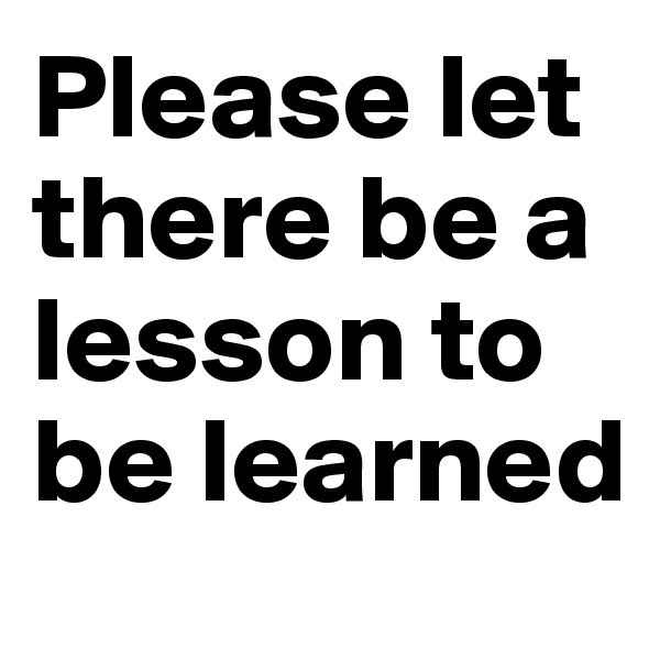 Please let there be a lesson to be learned
