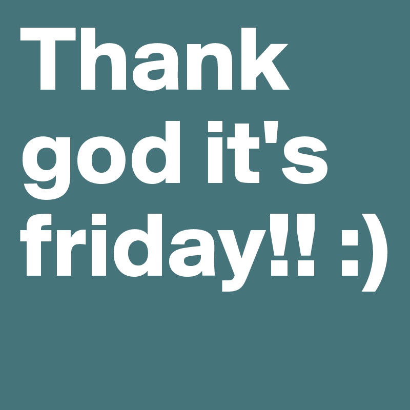 Thank god it's friday!! :)