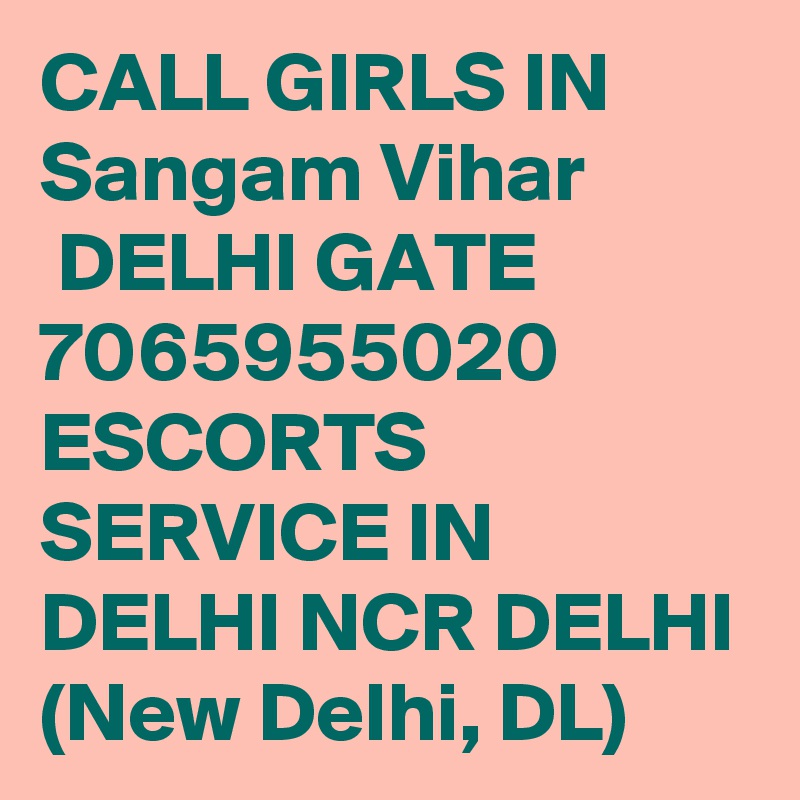 CALL GIRLS IN Sangam Vihar
 DELHI GATE 7065955020 ESCORTS SERVICE IN DELHI NCR DELHI (New Delhi, DL)
