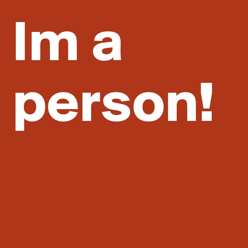 Im a person!