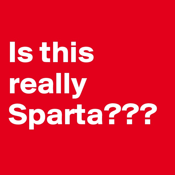 
Is this really Sparta???                          
