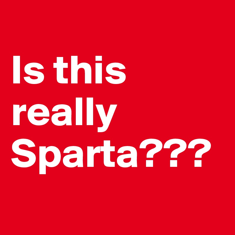 
Is this really Sparta???                          
