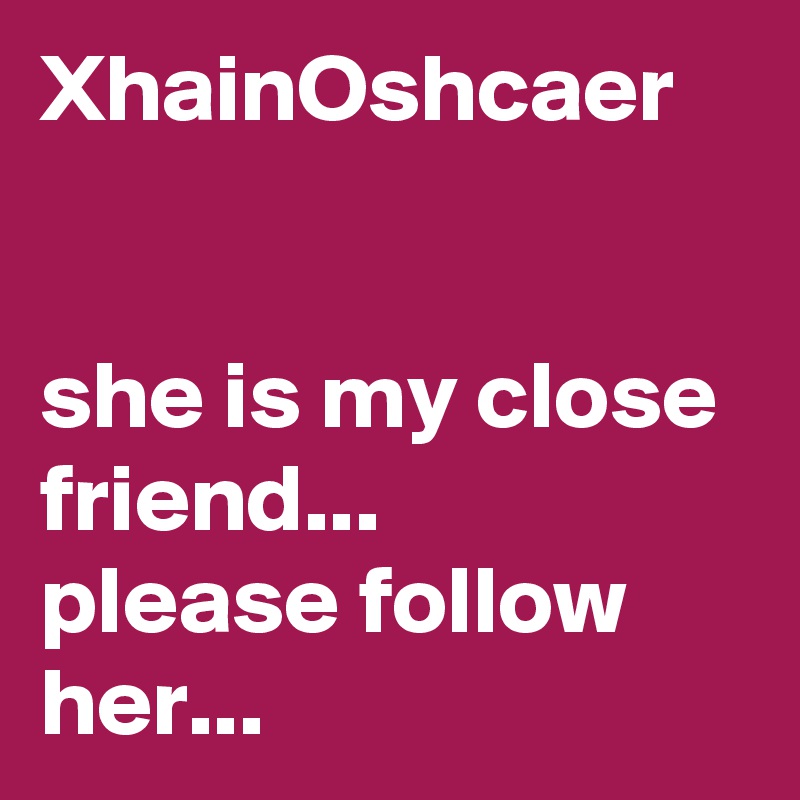 XhainOshcaer


she is my close friend... 
please follow her...