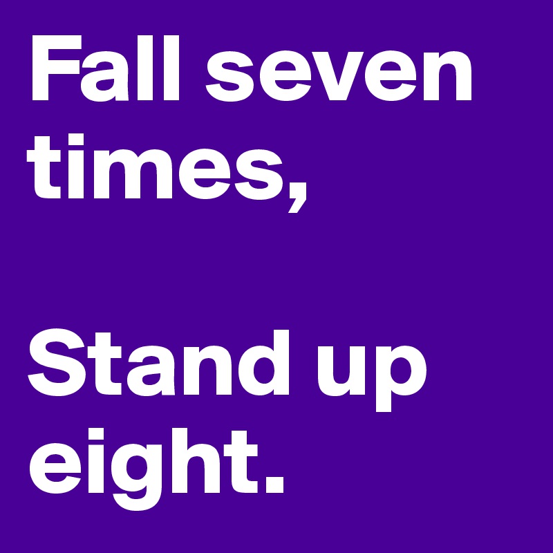 Fall seven times,

Stand up eight.